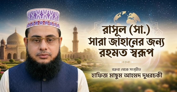 রাসূল (সা.)সারা জাহানের জন্য রহমত স্বরূপ: হাফিজ মাছুম আহমদ দুধরচকী