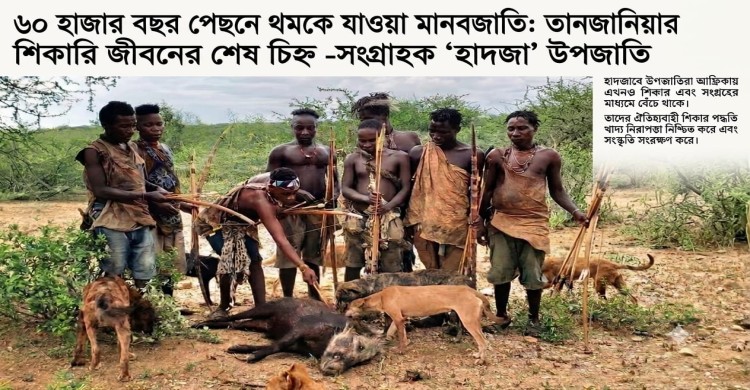 ৬০ হাজার বছর পেছনে থমকে যাওয়া মানবজাতি: তানজানিয়ার  শিকারি জীবনের শেষ চিহ্ন -সংগ্রাহক ‘হাদজা’ উপজাতি