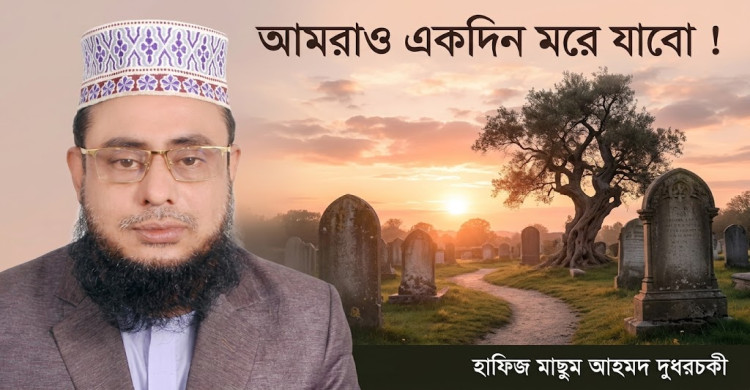 আমরাও একদিন মরে যাবো ! হাফিজ মাছুম আহমদ দুধরচকী