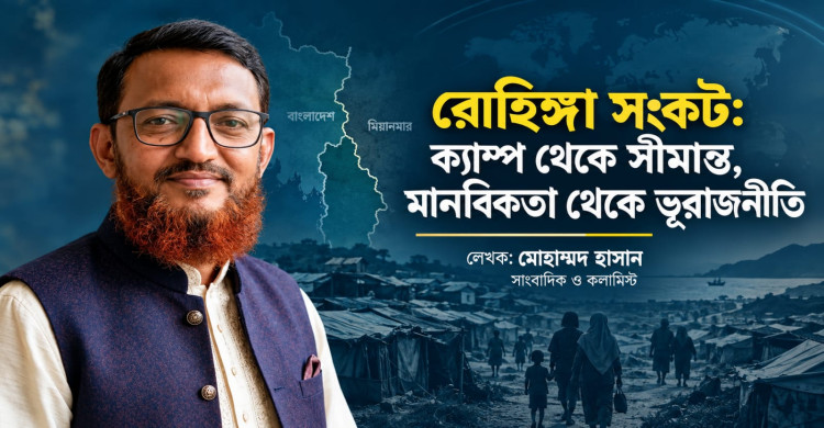রোহিঙ্গা সংকট: ক্যাম্প থেকে সীমান্ত, মানবিকতা থেকে ভূরাজনীতি