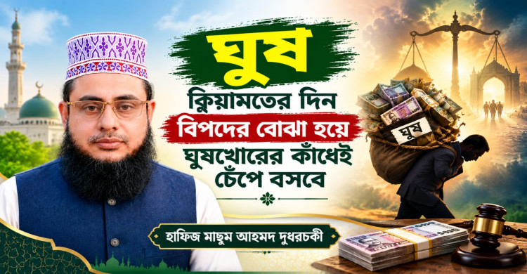 ঘুষ ক্বিয়ামতের দিন বিপদের বোঝা হয়ে ঘুষখোরের কাঁধেই চেঁপে বসবে