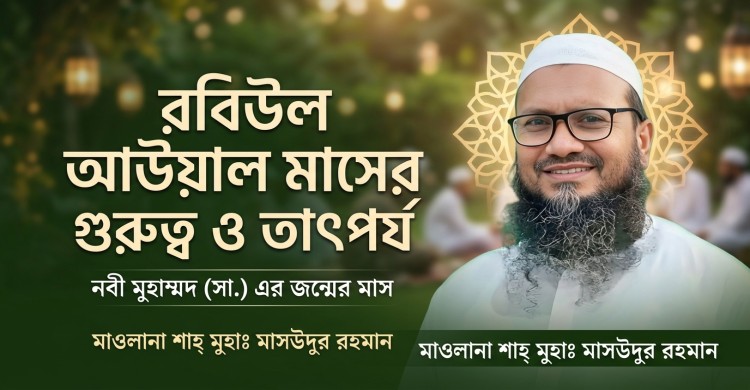 রবিউল আউয়াল মাসের গুরুত্ব ও তাৎপর্য : মাওলানা শাহ্ মুহাঃ মাসউদুর রহমান