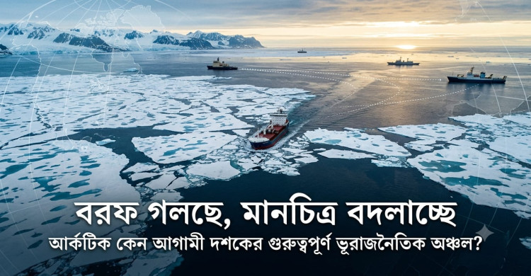 বরফ গলছে, মানচিত্র বদলাচ্ছে: আর্কটিক কেন আগামী দশকের সবচেয়ে গুরুত্বপূর্ণ ভূরাজনৈতিক অঞ্চল?
