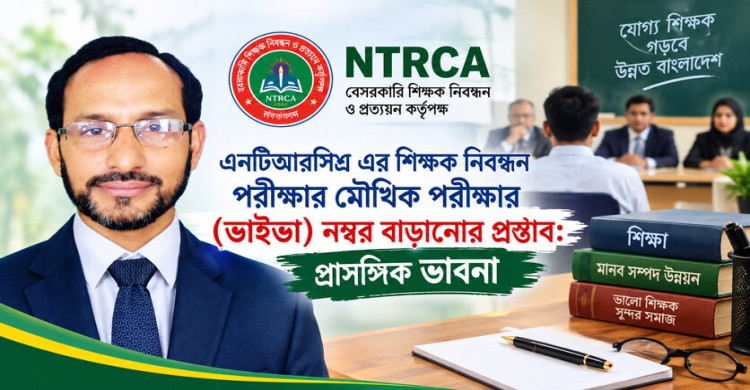 এনটিআরসিএ এর  শিক্ষক নিবন্ধন পরীক্ষার মৌখিক পরীক্ষার (ভাইভা) নম্বর বাড়ানোর প্রস্তাব: প্রাসঙ্গিক ভাবনা